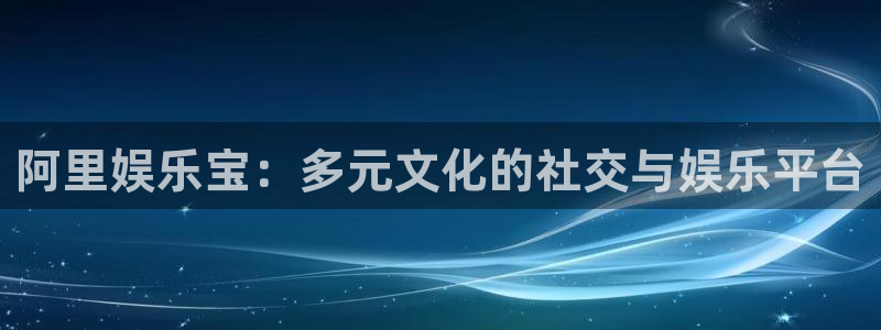 彩名堂计划怎么样：阿里娱乐宝：多元文化的社交与娱乐平台