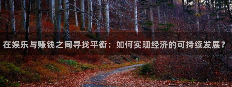彩名堂手机版下载：在娱乐与赚钱之间寻找平衡：如何实现经济的可持续发展？